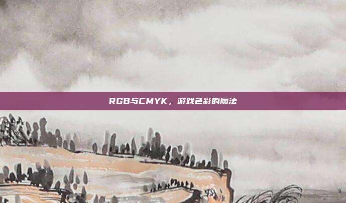 RGB与CMYK，游戏色彩的魔法