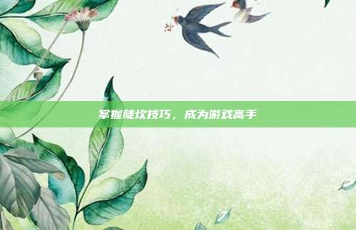掌握陡坎技巧，成为游戏高手