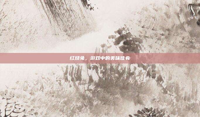 红烧兔，游戏中的美味佳肴