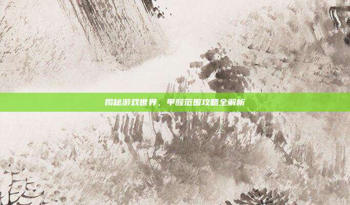揭秘游戏世界，甲醛范围攻略全解析