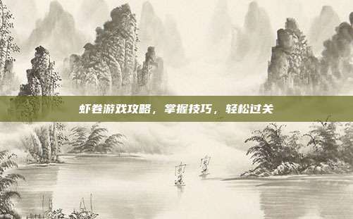 虾卷游戏攻略，掌握技巧，轻松过关