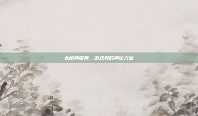 太阳神纹身，游戏界的神秘力量
