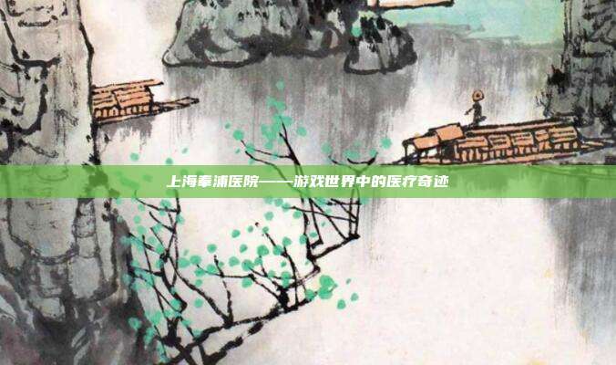 上海奉浦医院——游戏世界中的医疗奇迹
