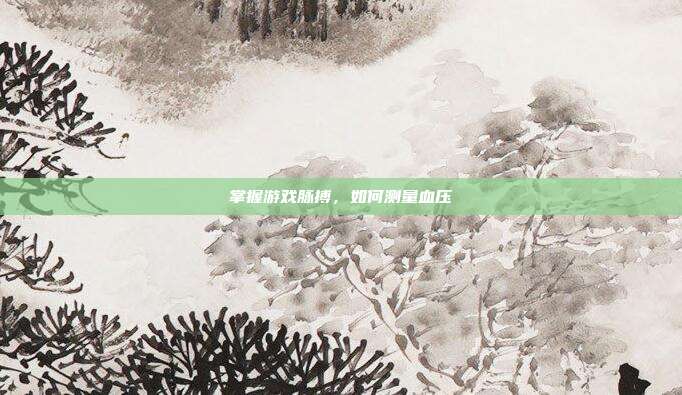 掌握游戏脉搏，如何测量血压