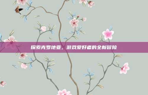 探索克罗地亚，游戏爱好者的全新冒险
