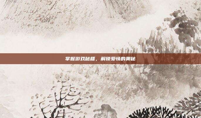 掌握游戏秘籍，解锁爱情的奥秘