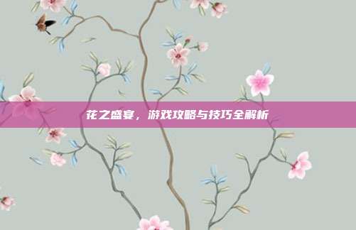 花之盛宴，游戏攻略与技巧全解析