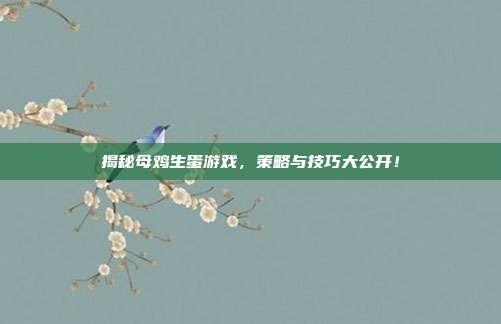 揭秘母鸡生蛋游戏，策略与技巧大公开！