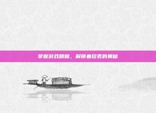 掌握游戏精髓，解锁奢侈表的奥秘