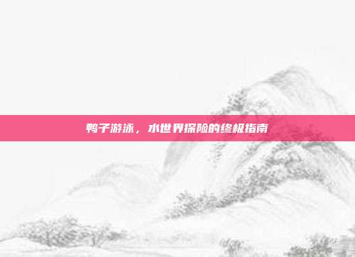 鸭子游泳,水世界探险的终极指南