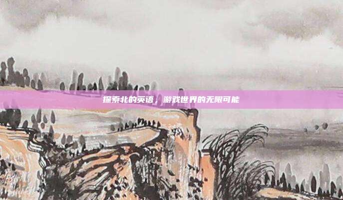 探索北的英语，游戏世界的无限可能