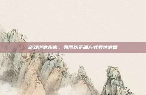 游戏道歉指南，如何以正确方式表达歉意