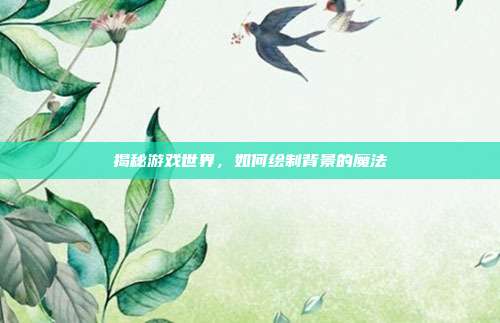 揭秘游戏世界,如何绘制背景的魔法