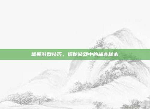 掌握游戏技巧,揭秘游戏中的辅音秘密