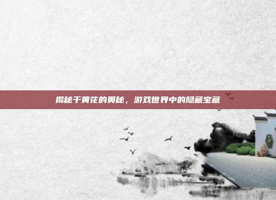 揭秘干黄花的奥秘，游戏世界中的隐藏宝藏