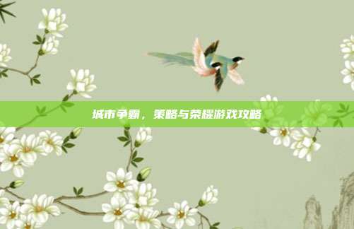 城市争霸，策略与荣耀游戏攻略