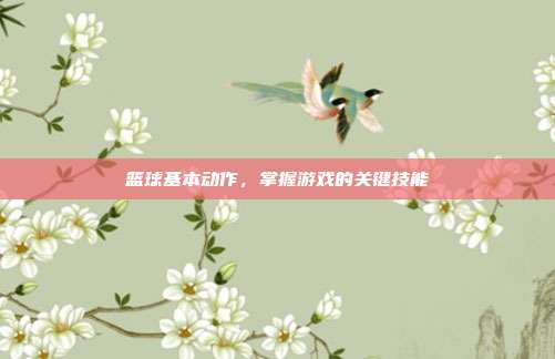 篮球基本动作，掌握游戏的关键技能