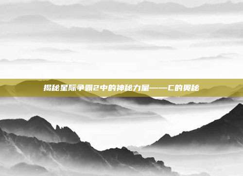 揭秘星际争霸2中的神秘力量——C的奥秘
