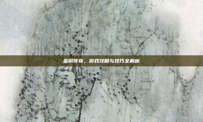 金铜传奇，游戏攻略与技巧全解析