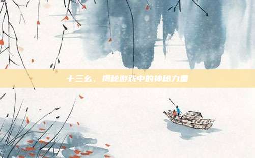 十三幺，揭秘游戏中的神秘力量