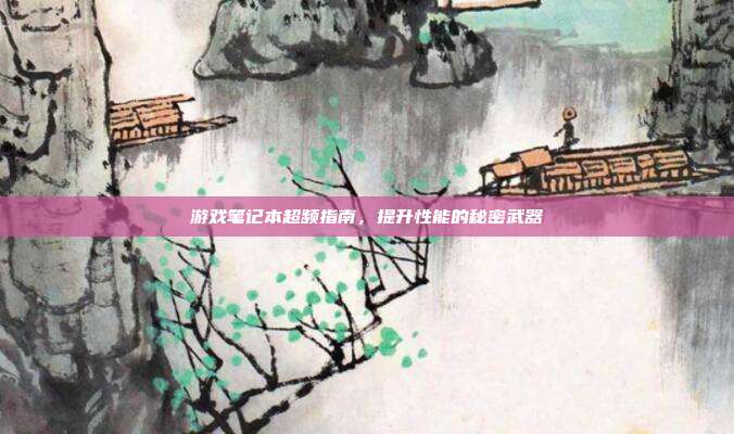 游戏笔记本超频指南,提升性能的秘密武器