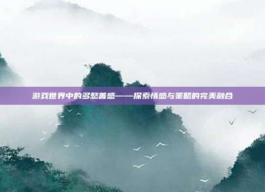 游戏世界中的多愁善感——探索情感与策略的完美融合