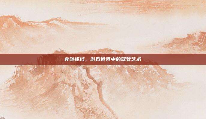 奔驰怀档，游戏世界中的驾驶艺术