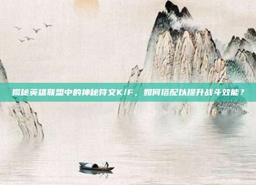 揭秘英雄联盟中的神秘符文K/F，如何搭配以提升战斗效能？