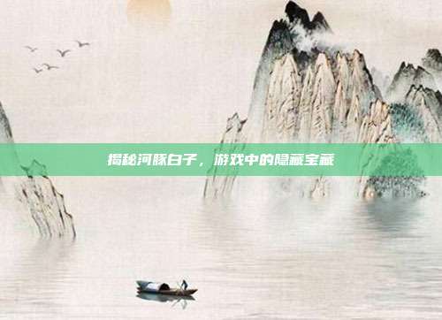 揭秘河豚白子，游戏中的隐藏宝藏
