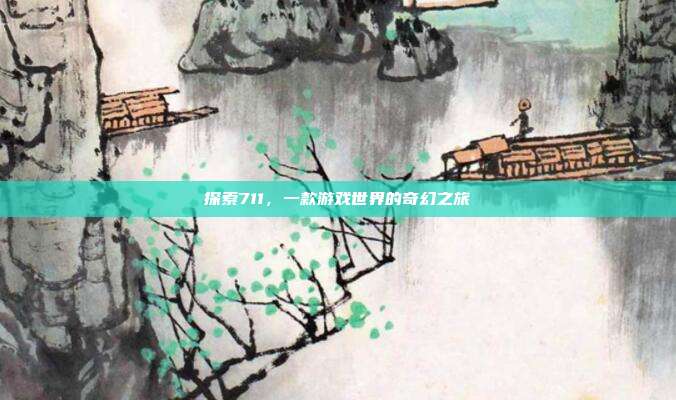 探索711，一款游戏世界的奇幻之旅