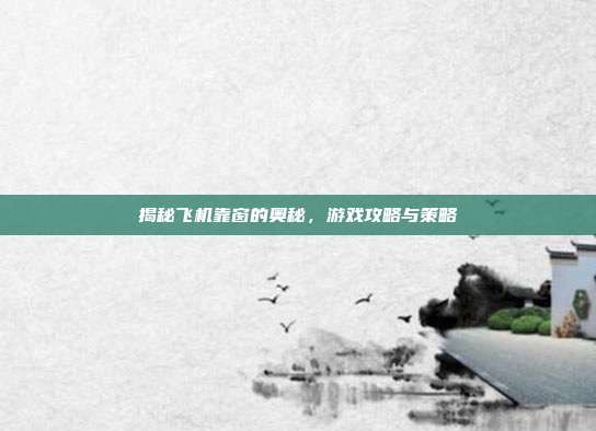 揭秘飞机靠窗的奥秘，游戏攻略与策略
