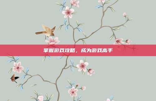 掌握游戏攻略，成为游戏高手