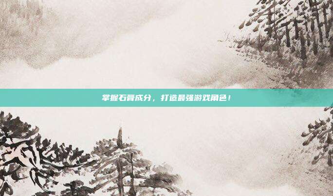 掌握石膏成分，打造最强游戏角色！