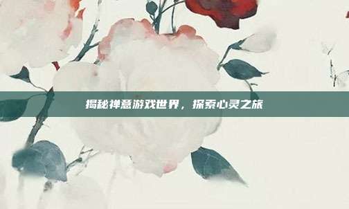 揭秘禅意游戏世界，探索心灵之旅