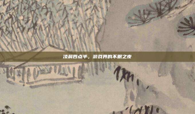 凌晨四点半，游戏界的不眠之夜