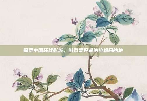 探索中国环球影城，游戏爱好者的终极目的地