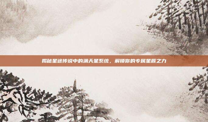 揭秘星途传说中的满天星系统，解锁你的专属星辰之力