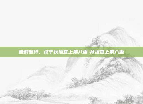 她的坚持，终于扶摇直上第八重-扶摇直上第八重