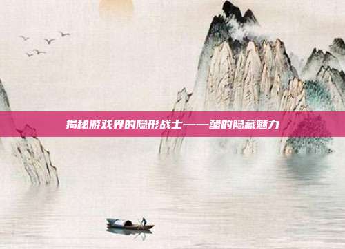 揭秘游戏界的隐形战士——醋的隐藏魅力