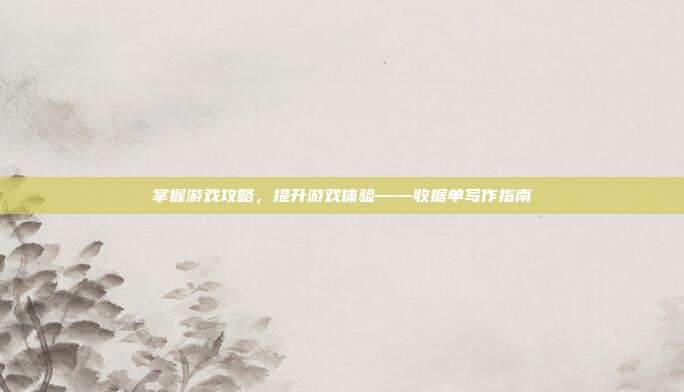 掌握游戏攻略，提升游戏体验——收据单写作指南