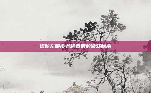 揭秘左眼皮老跳背后的游戏秘密