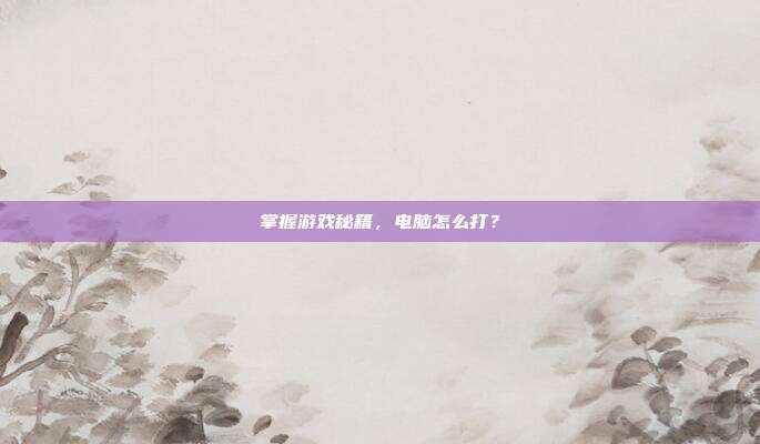 掌握游戏秘籍，电脑怎么打？
