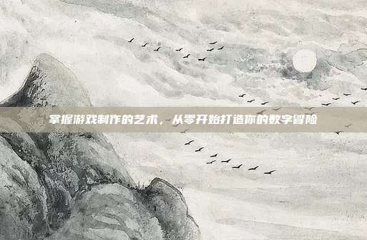 掌握游戏制作的艺术，从零开始打造你的数字冒险