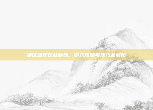 哪位道友在此渡劫，游戏攻略与技巧全解析