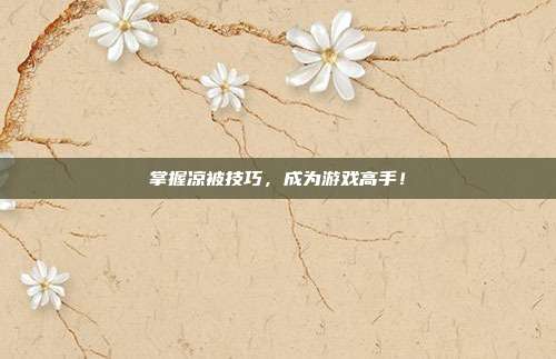 掌握凉被技巧，成为游戏高手！