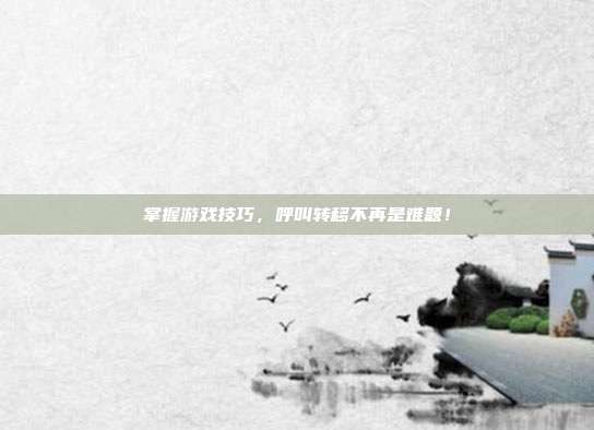 掌握游戏技巧,呼叫转移不再是难题!