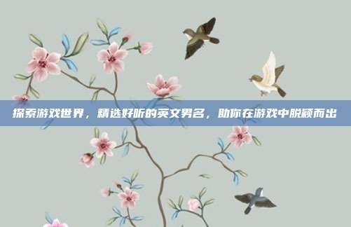 探索游戏世界,精选好听的英文男名,助你在游戏中脱颖而出