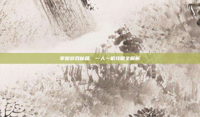 掌握游戏秘籍，一人一机攻略全解析
