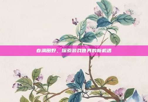春满田野，探索游戏世界的新机遇