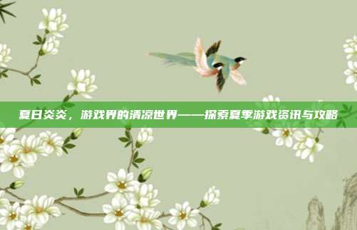 夏日炎炎，游戏界的清凉世界——探索夏季游戏资讯与攻略